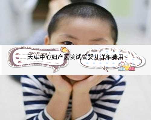 天津中心妇产医院试管婴儿详细费用